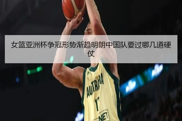 女篮亚洲杯争冠形势渐趋明朗中国队要过哪几道硬仗